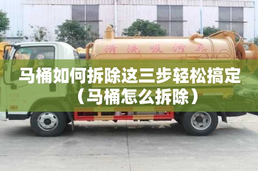 马桶如何拆除这三步轻松搞定（马桶怎么拆除）
