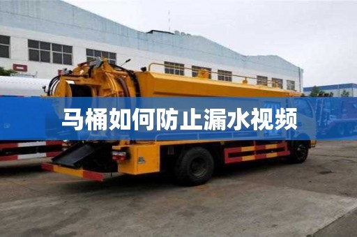 马桶如何防止漏水视频 马桶如何防止漏水视频