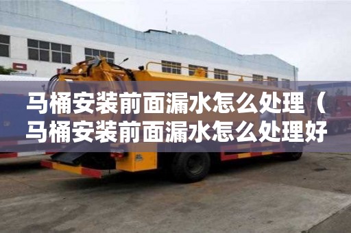 马桶安装前面漏水怎么处理（马桶安装前面漏水怎么处理好）