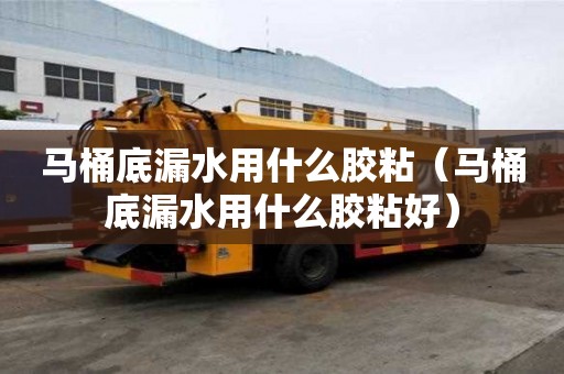 马桶底漏水用什么胶粘（马桶底漏水用什么胶粘好）