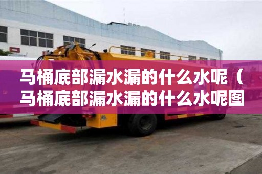 马桶底部漏水漏的什么水呢（马桶底部漏水漏的什么水呢图片）