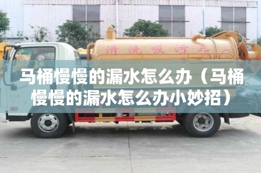 马桶慢慢的漏水怎么办（马桶慢慢的漏水怎么办小妙招）