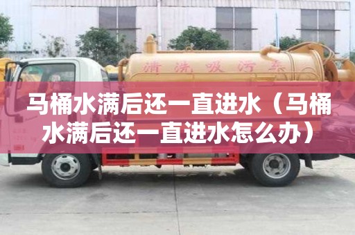 马桶水满后还一直进水（马桶水满后还一直进水怎么办）