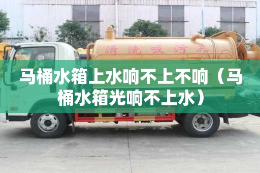 马桶水箱上水响不上不响（马桶水箱光响不上水）