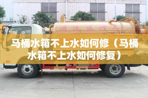 马桶水箱不上水如何修（马桶水箱不上水如何修复）