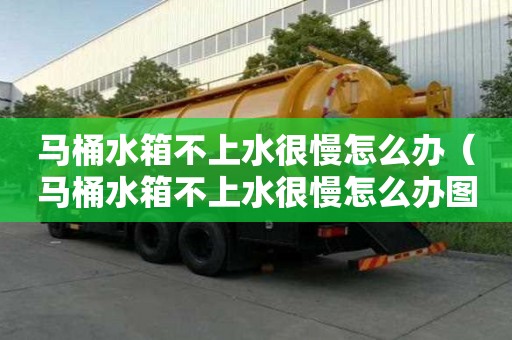 马桶水箱不上水很慢怎么办（马桶水箱不上水很慢怎么办图解）