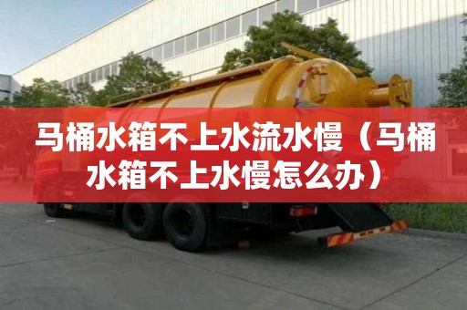 马桶水箱不上水流水慢（马桶水箱不上水慢怎么办）