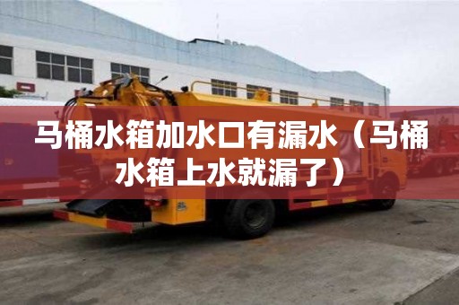 马桶水箱加水口有漏水（马桶水箱上水就漏了）