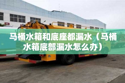 马桶水箱和底座都漏水（马桶水箱底部漏水怎么办）