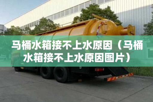 马桶水箱接不上水原因（马桶水箱接不上水原因图片）