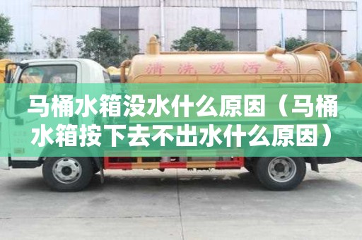 马桶水箱没水什么原因（马桶水箱按下去不出水什么原因）