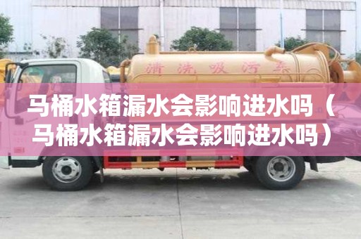 马桶水箱漏水会影响进水吗（马桶水箱漏水会影响进水吗）