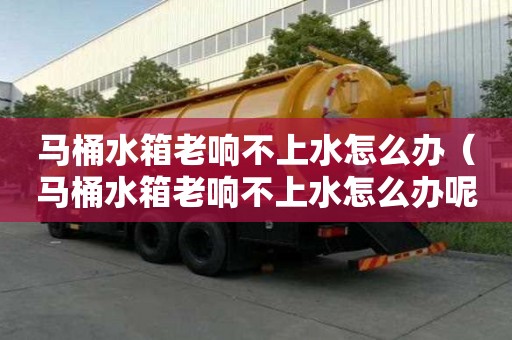 马桶水箱老响不上水怎么办（马桶水箱老响不上水怎么办呢）