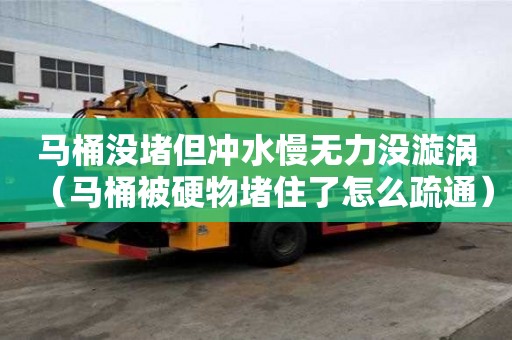 马桶没堵但冲水慢无力没漩涡（马桶被硬物堵住了怎么疏通）