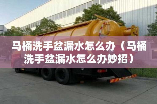 马桶洗手盆漏水怎么办(马桶洗手盆漏水怎么办妙招) 马桶洗手盆漏水怎么办(马桶洗手盆漏水怎么办妙招)