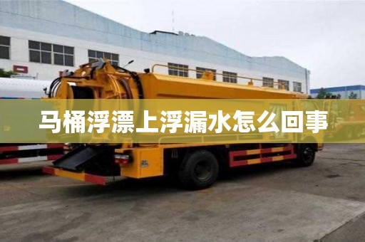 马桶浮漂上浮漏水怎么回事