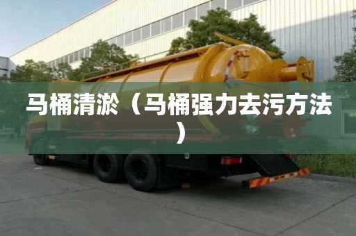 马桶清淤（马桶强力去污方法）