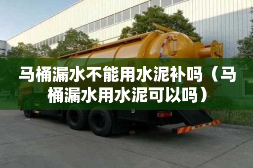 马桶漏水不能用水泥补吗（马桶漏水用水泥可以吗）