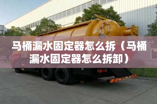 马桶漏水固定器怎么拆（马桶漏水固定器怎么拆卸）