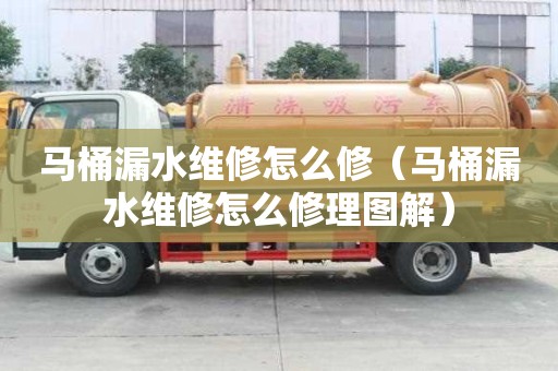 马桶漏水维修怎么修（马桶漏水维修怎么修理图解）