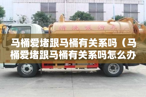 马桶爱堵跟马桶有关系吗（马桶爱堵跟马桶有关系吗怎么办）