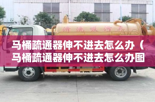 马桶疏通器伸不进去怎么办（马桶疏通器伸不进去怎么办图解）