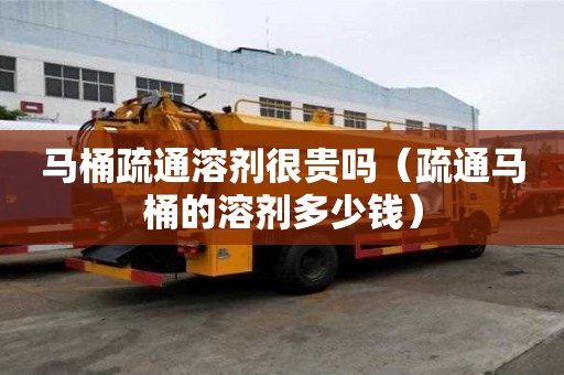 马桶疏通溶剂很贵吗（疏通马桶的溶剂多少钱）