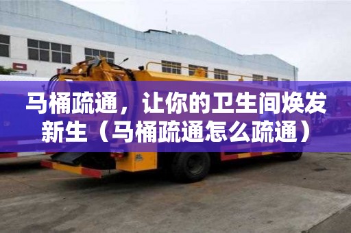马桶疏通，让你的卫生间焕发新生（马桶疏通怎么疏通）