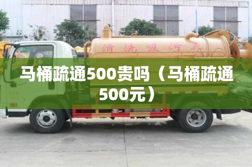 马桶疏通500贵吗（马桶疏通500元）