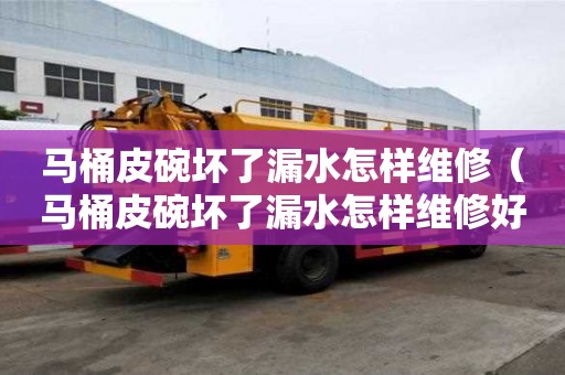 马桶皮碗坏了漏水怎样维修(马桶皮碗坏了漏水怎样维修好) 马桶皮碗坏了漏水怎样维修(马桶皮碗坏了漏水怎样维修好)