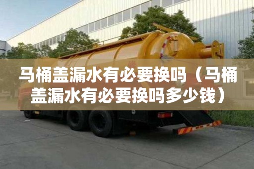 马桶盖漏水有必要换吗（马桶盖漏水有必要换吗多少钱）