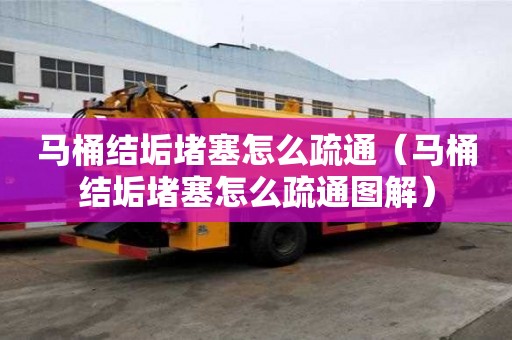 马桶结垢堵塞怎么疏通(马桶结垢堵塞怎么疏通图解) 马桶结垢堵塞怎么疏通(马桶结垢堵塞怎么疏通图解)