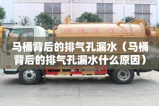马桶背后的排气孔漏水（马桶背后的排气孔漏水什么原因）