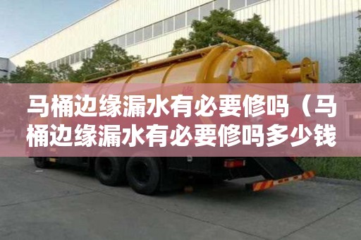马桶边缘漏水有必要修吗（马桶边缘漏水有必要修吗多少钱）