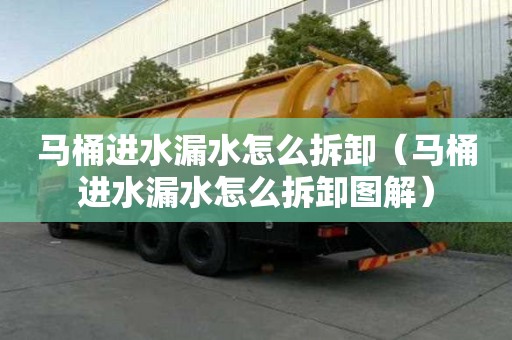 马桶进水漏水怎么拆卸（马桶进水漏水怎么拆卸图解）