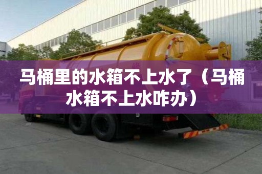 马桶里的水箱不上水了（马桶水箱不上水咋办）