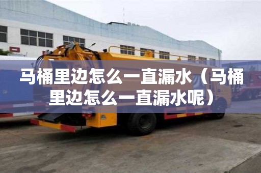 马桶里边怎么一直漏水（马桶里边怎么一直漏水呢）