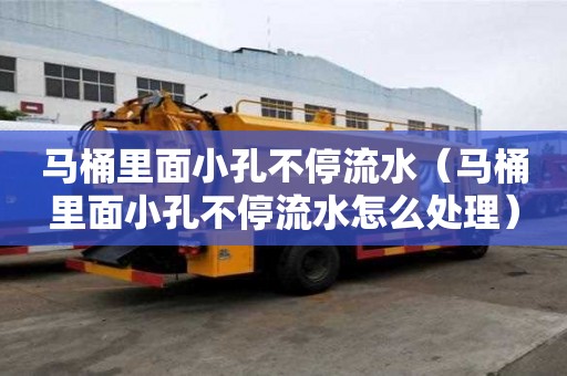 马桶里面小孔不停流水（马桶里面小孔不停流水怎么处理）
