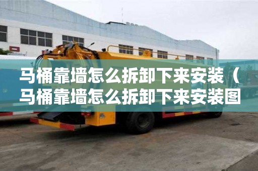 马桶靠墙怎么拆卸下来安装（马桶靠墙怎么拆卸下来安装图解）