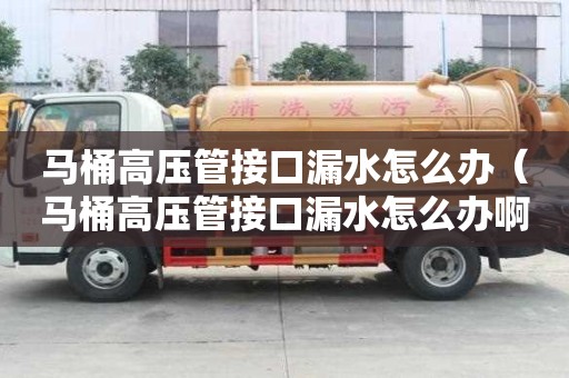 马桶高压管接口漏水怎么办（马桶高压管接口漏水怎么办啊）