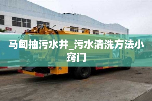 马甸抽污水井_污水清洗方法小窍门