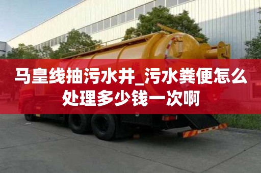 马皇线抽污水井_污水粪便怎么处理多少钱一次啊