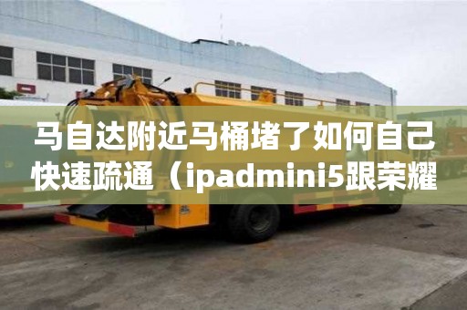 马自达附近马桶堵了如何自己快速疏通（ipadmini5跟荣耀v6买哪个）