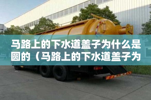 马路上的下水道盖子为什么是圆的（马路上的下水道盖子为什么是圆的呢）