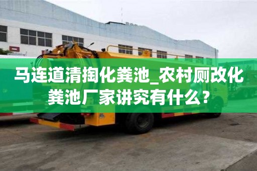 马连道清掏化粪池_农村厕改化粪池厂家讲究有什么？