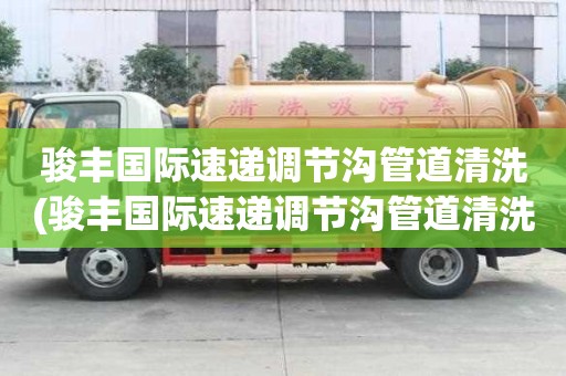 骏丰国际速递调节沟管道清洗(骏丰国际速递调节沟管道清洗为您解决难题)