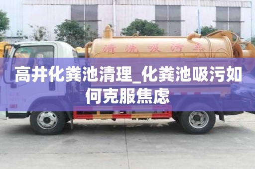 高井化粪池清理_化粪池吸污如何克服焦虑