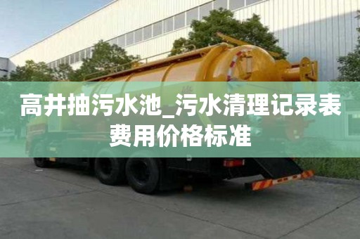 高井抽污水池_污水清理记录表费用价格标准