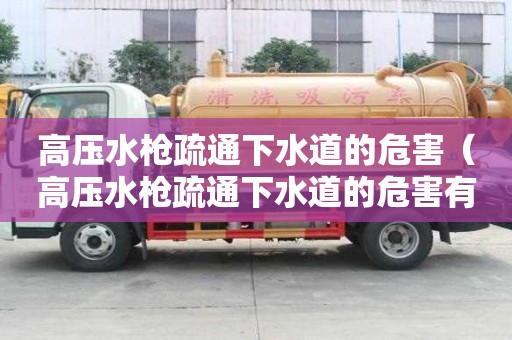 高压水枪疏通下水道的危害（高压水枪疏通下水道的危害有哪些）