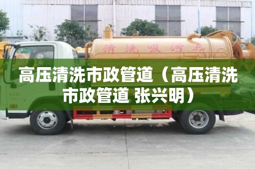 高压清洗市政管道（高压清洗市政管道 张兴明）